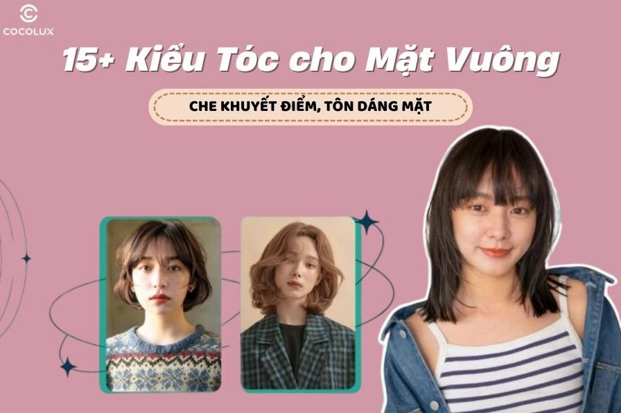 Bí quyết chọn kiểu tóc cho người mặt vuông thêm thanh thoát và cuốn hút